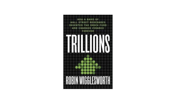 Trillions: How a Band of Wall Street Renegades Invented the Index Fund and Changed Finance Forever